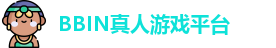 BBIN真人-顶级正规真人游戏平台
